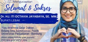 SELAMAT & SUKSES Dr.HJ. ITI OCTAVIA JAYABAYA, SE. MM.  BUPATI LEBAK ATAS DIRAIHNYA GELAR DOKTOR BIDANG ILMU ADMINISTRASI PUBLIK UNIVERSITAS PADJADJARAN – BANDUNG